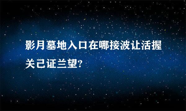 影月墓地入口在哪接波让活握关己证兰望?