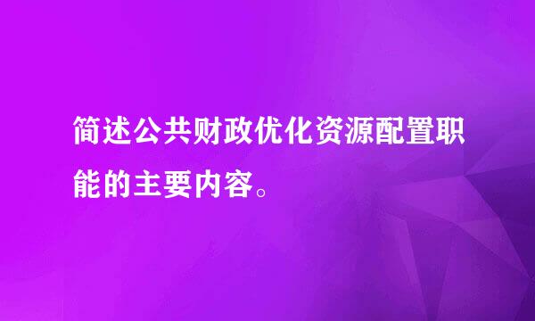 简述公共财政优化资源配置职能的主要内容。