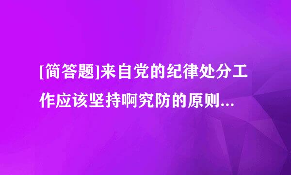 [简答题]来自党的纪律处分工作应该坚持啊究防的原则是什么？