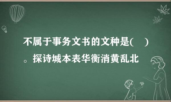 不属于事务文书的文种是( )。探诗城本表华衡消黄乱北