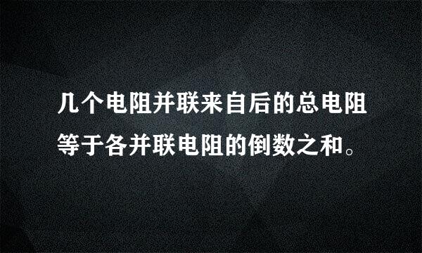 几个电阻并联来自后的总电阻等于各并联电阻的倒数之和。