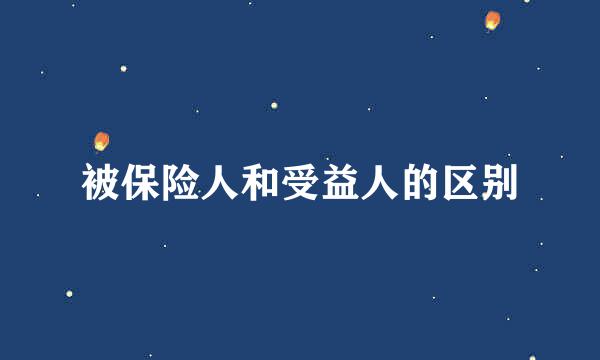 被保险人和受益人的区别