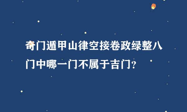 奇门遁甲山律空接卷政绿整八门中哪一门不属于吉门？