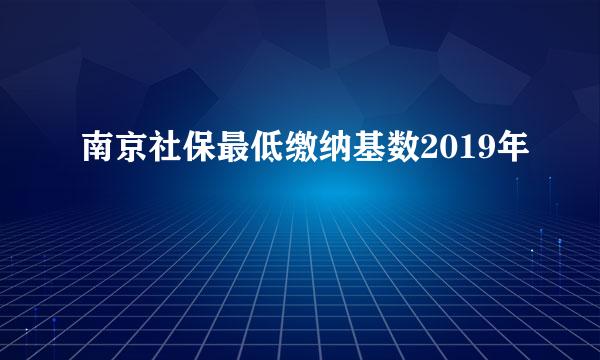 南京社保最低缴纳基数2019年