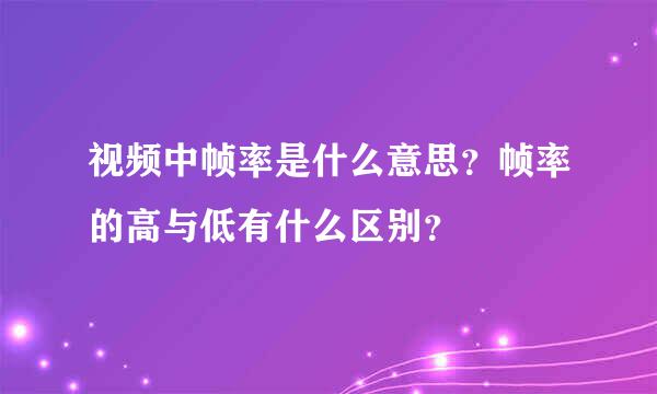 视频中帧率是什么意思？帧率的高与低有什么区别？