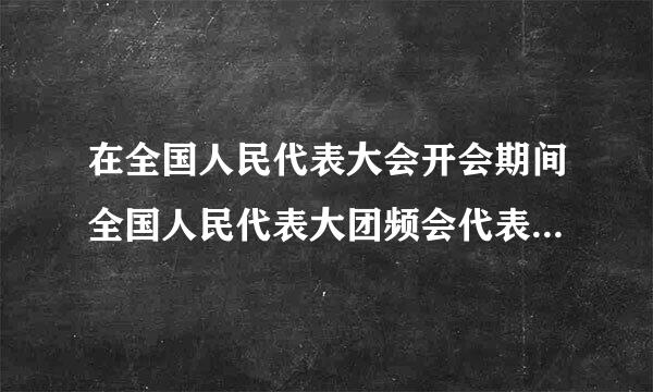 在全国人民代表大会开会期间全国人民代表大团频会代表非经什么许可不受逮捕或者刑事审判