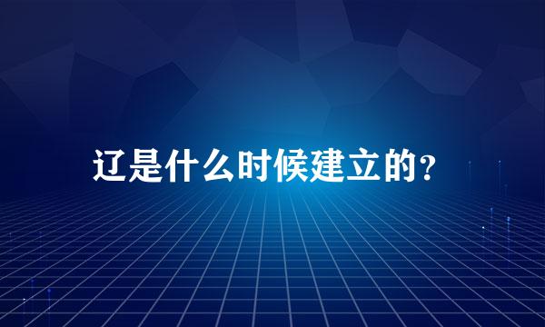 辽是什么时候建立的？