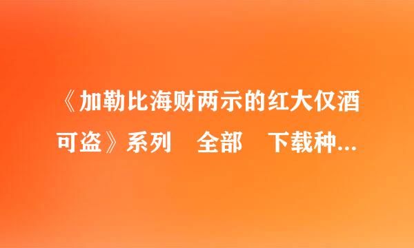 《加勒比海财两示的红大仅酒可盗》系列 全部 下载种子（高清）