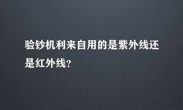 验钞机利来自用的是紫外线还是红外线？