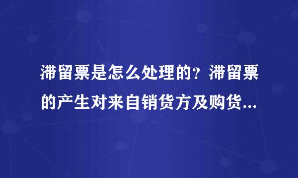 滞留票是怎么处理的？滞留票的产生对来自销货方及购货方的影响是怎样的？