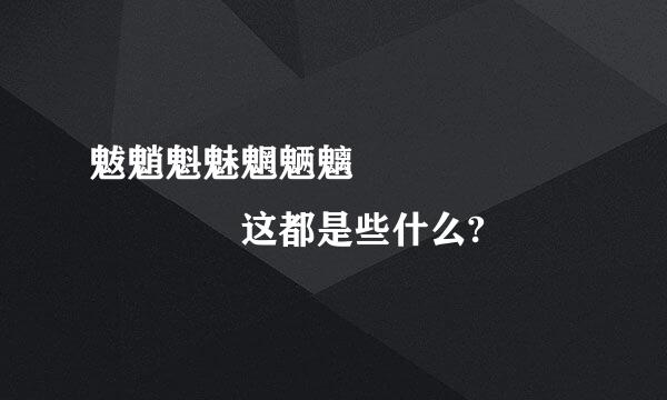 魃魈魁魅魍魉魑鬾鬽魒魓魖魊魐魀鬿 这都是些什么?