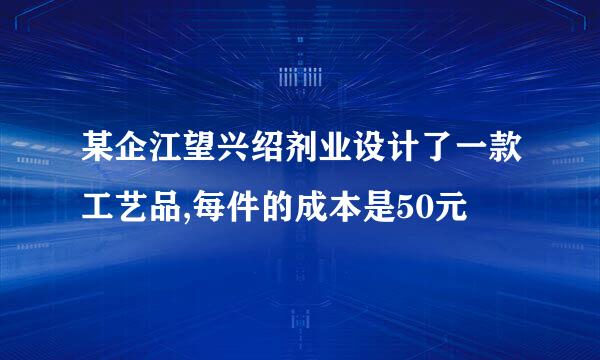 某企江望兴绍剂业设计了一款工艺品,每件的成本是50元