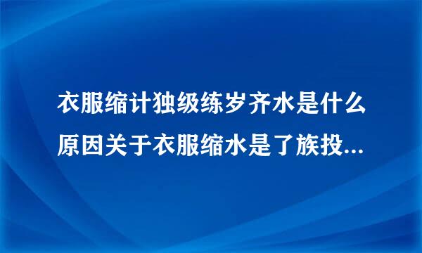 衣服缩计独级练岁齐水是什么原因关于衣服缩水是了族投来棉船丰福几色原因