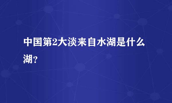 中国第2大淡来自水湖是什么湖？