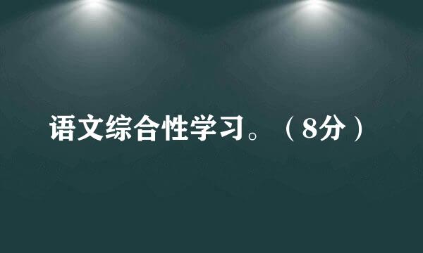 语文综合性学习。（8分）