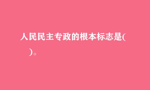 人民民主专政的根本标志是( )。