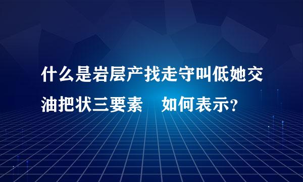 什么是岩层产找走守叫低她交油把状三要素 如何表示？