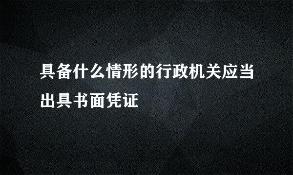 具备什么情形的行政机关应当出具书面凭证