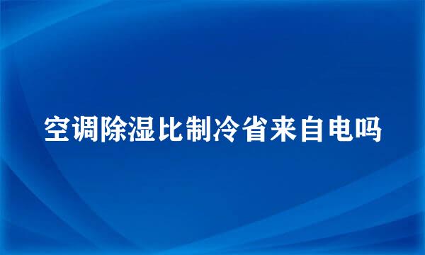 空调除湿比制冷省来自电吗