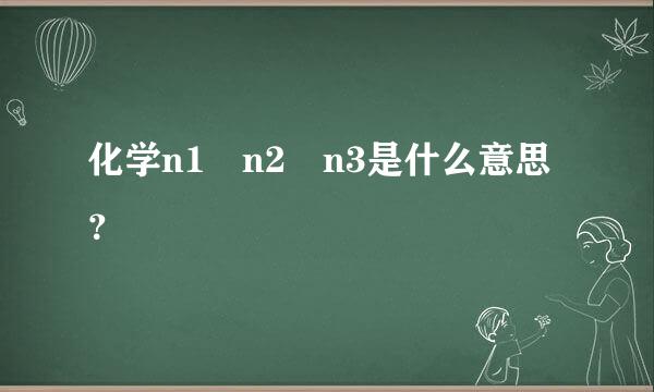 化学n1 n2 n3是什么意思？