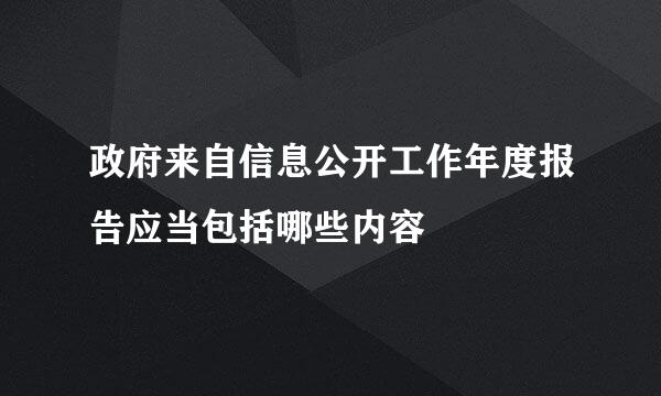 政府来自信息公开工作年度报告应当包括哪些内容