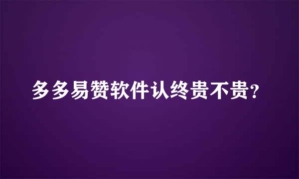 多多易赞软件认终贵不贵？