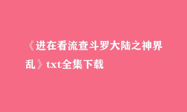 《进在看流查斗罗大陆之神界乱》txt全集下载