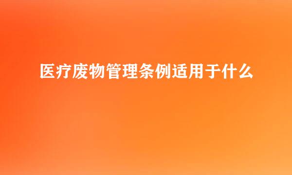 医疗废物管理条例适用于什么