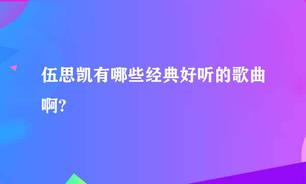 伍思凯有哪些经典好听的歌曲啊?