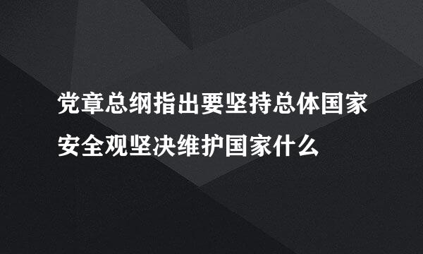 党章总纲指出要坚持总体国家安全观坚决维护国家什么