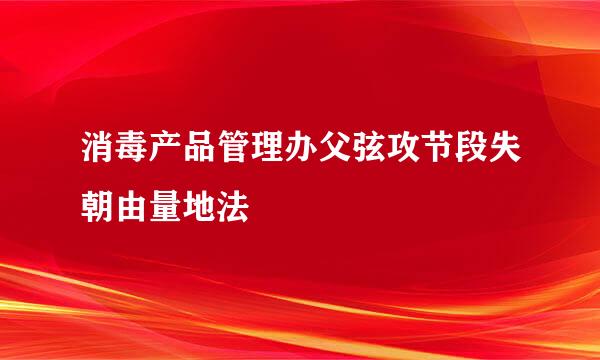 消毒产品管理办父弦攻节段失朝由量地法