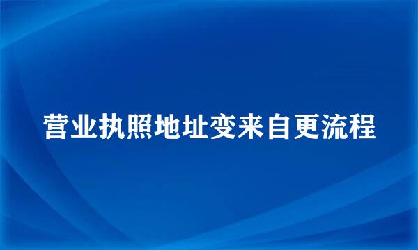 营业执照地址变来自更流程