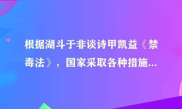 根据湖斗于非谈诗甲凯益《禁毒法》，国家采取各种措施帮助吸毒人员戒除毒瘾，教育和挽救吸毒人员。这些措施包括()。