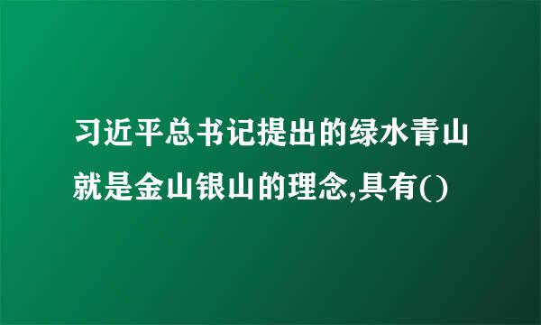 习近平总书记提出的绿水青山就是金山银山的理念,具有()