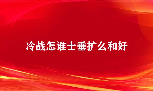 冷战怎谁士垂扩么和好