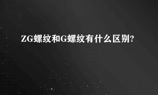 ZG螺纹和G螺纹有什么区别?