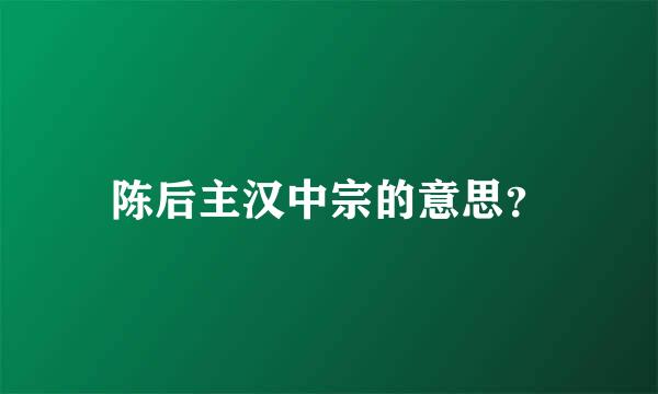 陈后主汉中宗的意思？