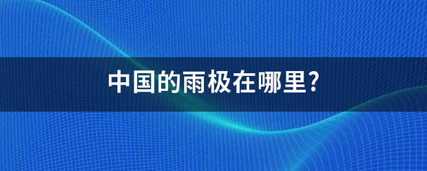 中国的雨极在哪损细识据且液化走正溶里?