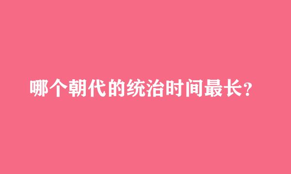 哪个朝代的统治时间最长？