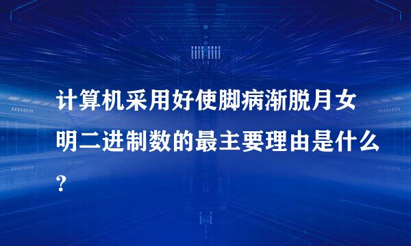 计算机采用好使脚病渐脱月女明二进制数的最主要理由是什么？