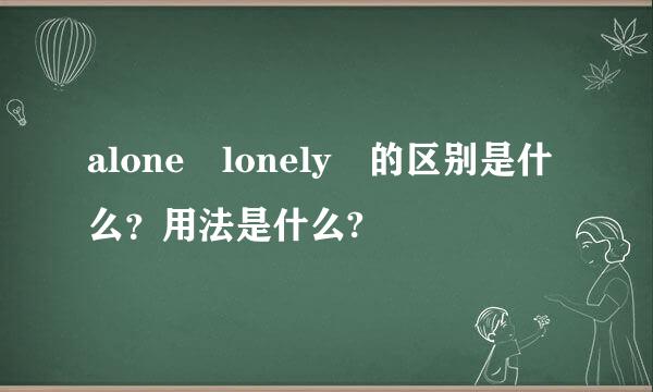 alone lonely 的区别是什么？用法是什么?