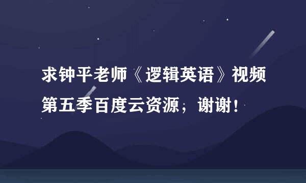 求钟平老师《逻辑英语》视频第五季百度云资源，谢谢！