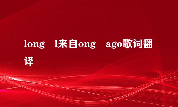 long l来自ong ago歌词翻译