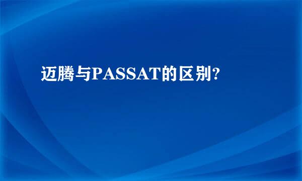 迈腾与PASSAT的区别?