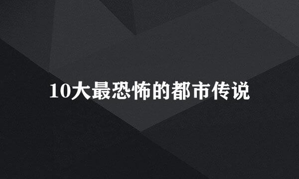 10大最恐怖的都市传说