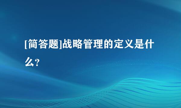 [简答题]战略管理的定义是什么？