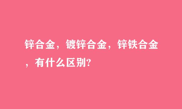 锌合金，镀锌合金，锌铁合金，有什么区别?