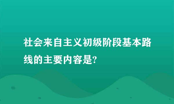 社会来自主义初级阶段基本路线的主要内容是?