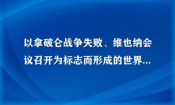 以拿破仑战争失败、维也纳会议召开为标志而形成的世界战略格局是()