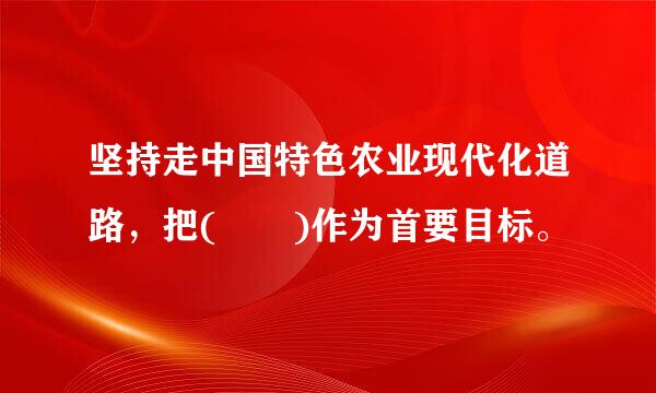 坚持走中国特色农业现代化道路，把(  )作为首要目标。